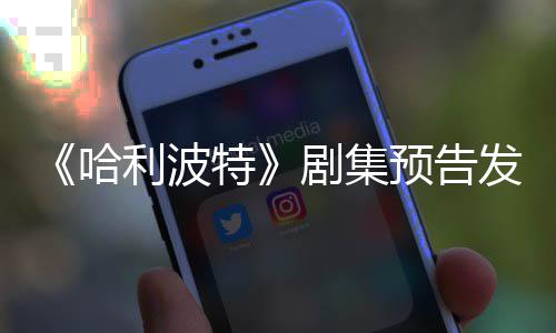 预告特点点赞利波两周哈踩数剧集发布反超数