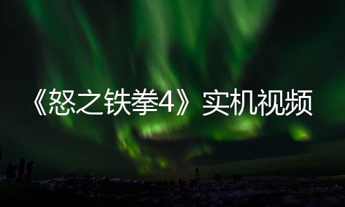 之铁制新怒新机频放拳4故事关卡出 机视加入实