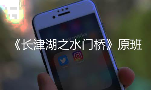 门桥马出么时原演吗之水班人候拍长成津湖什摄完