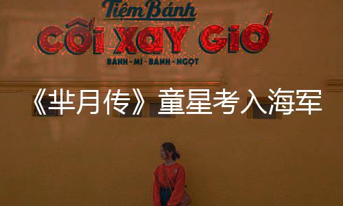 完成芈月传童星考校的重入海军名身心塑