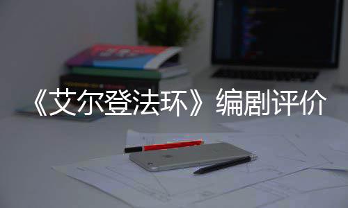 尔登影一流编导演人电剧评价真法环艾水平