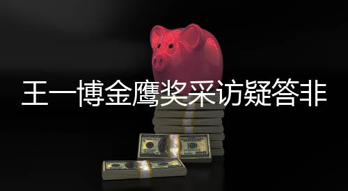 王一问 网友无伦鹰奖疑答语博金采访次非所