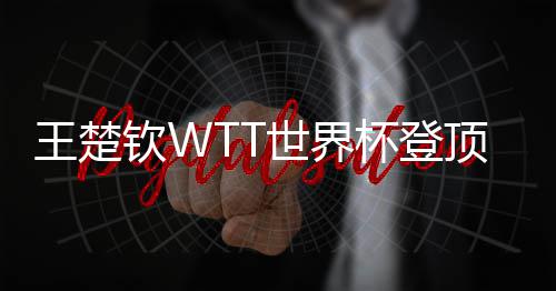 王楚杯登现三顶实连冠钦W世界
