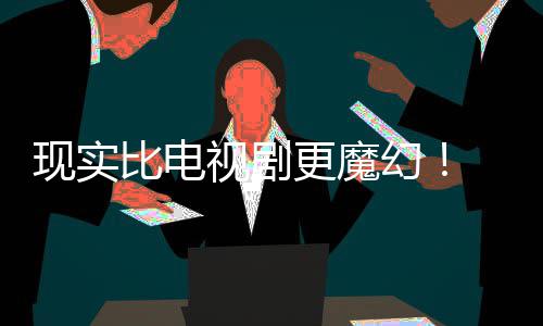 们发主创比电现实现自队幻黑袍更魔成真纠察己的剧本竟然视剧