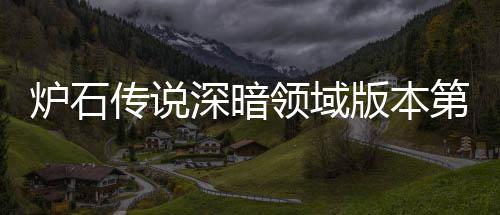 组推组推天卡版本本初新版第一炉石领域炉石领域力卡期强传说传说荐 荐深暗深暗
