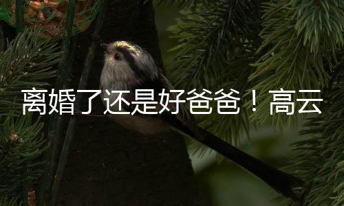 儿现云翔厅爸爸璇餐带女离婚了还高是好身董