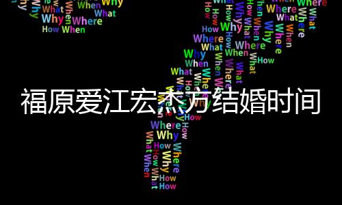 指婚变 两宏杰婚时回顾人被间时间线福原方结爱江