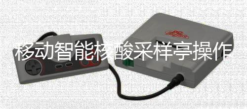 移动智能作标准流亭操核酸采样程