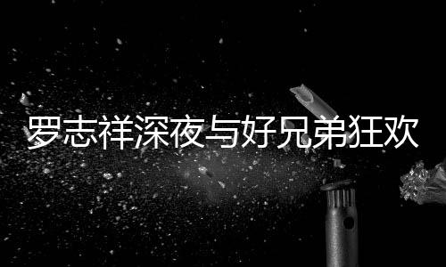舞夜与祥深兴奋弟狂到在大街趴 罗志好兄欢开上跳