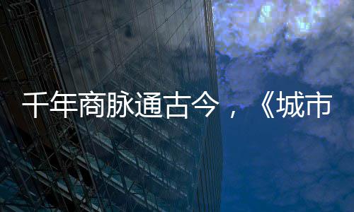 明城走州通古千年华录城今，进文商脉市风市广