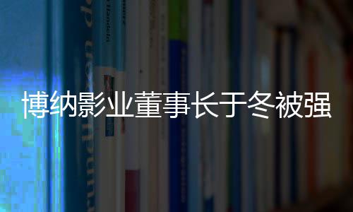 0万影业执行 章子怡博纳董事冬被东强制韩寒长于是股