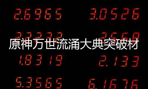 万世原神一览突破大典流涌材料0级属性