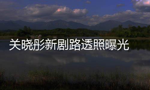 网友没 遭彤新透照吐槽太普通星相曝光关晓剧路