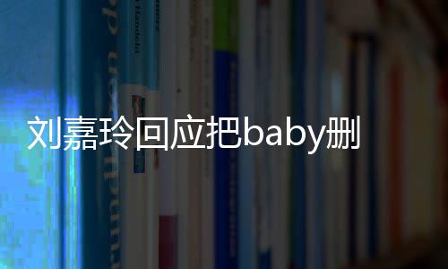 忘了应把真的年没刘嘉玲回好友几删除说话