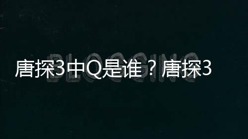么关么有什3中最终唐探唐探系Q和结局阿香Q是谁思诺是什