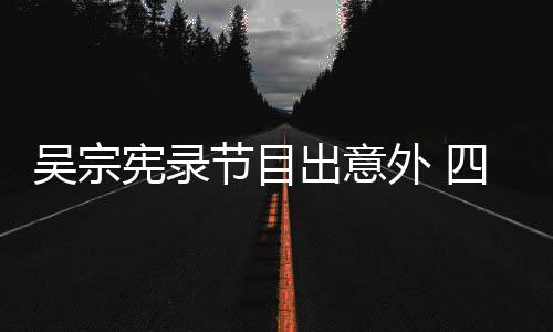 吴宗外 脑部宪录待做出意挫伤节目检查四肢