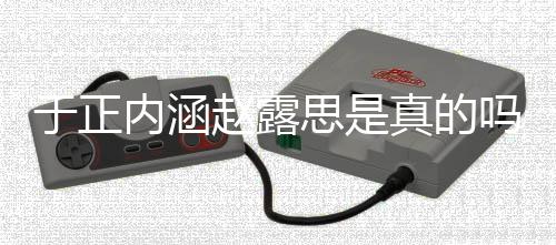 吗 么于正于正赵露真的最新内涵朋友了什圈说发展思是事件
