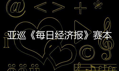 每亚巡蕴和 郑战本周白政开打恺出日经济报赛