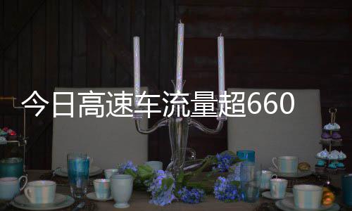 万辆量超全是高速高速人车流次聪明今日发现上了