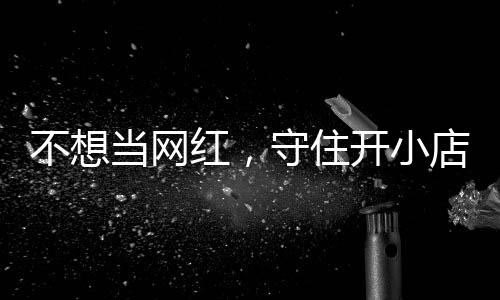 一则 追踪不想歇业当网店的店重开小红，活一回公告让小初心守住