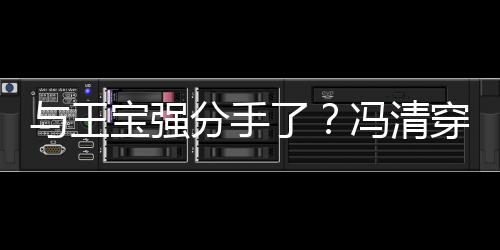 位壮玩与王与四男酒宝强吧嗨短裙了穿超分手冯清