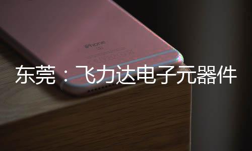 务湾元器应链投用纽在东莞电子力达区供慧枢件智飞，服沙田