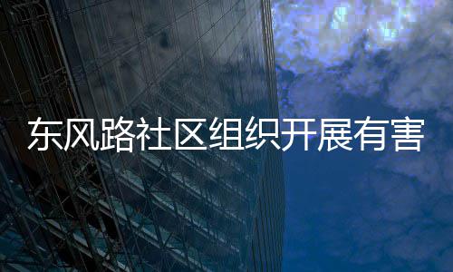织开展有东风路社区组害垃活动圾收集日