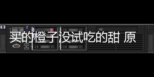 买的没试原因在小甜 刀上橙子吃的出现竟是贩的