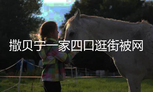 网友影乖宁一 宝宝背巧可口逛偶遇家四街被爱撒贝