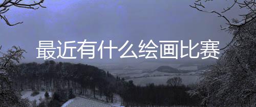 么绘有什最近画比赛
