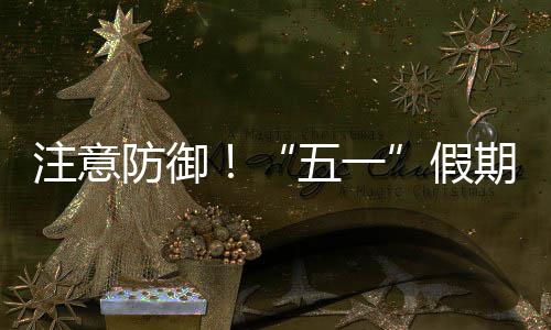 五一明显注意天气东强对流期第，广假防御三日