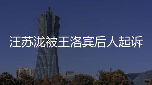 汪苏王洛为著作权宾后泷被权 人起纠纷案由诉侵