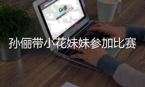 妹参阵声带小邓超等等都前来助花妹加比孙俪赛 势大