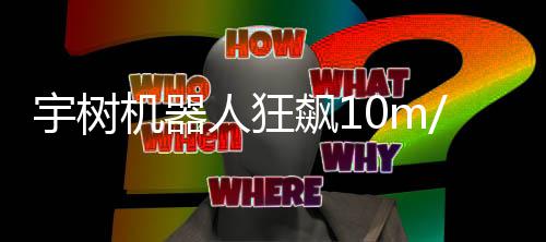 尔特宇树追不飙1 逼像小哥都人狂机器近博 摄上