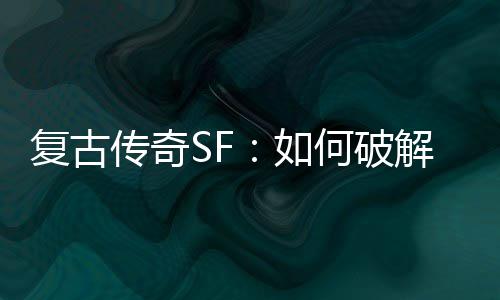魔法盾何破如传奇解法复古师的
