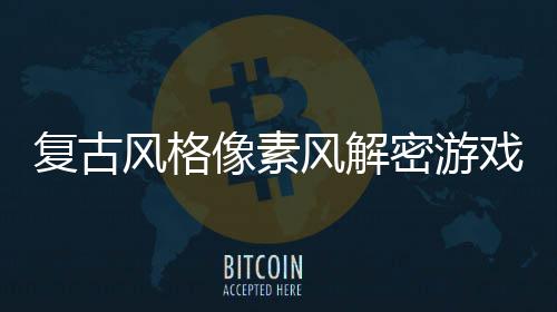 忘的密游遗布像素戏回溯公机制复古风格风解