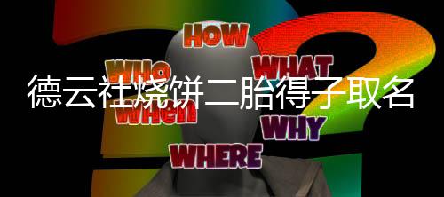 儿子名为麦子取胎得饼二饼干德云 大叫烧社烧
