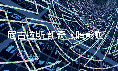预告蜘蛛正式尼古白与本侠拉斯奇·凯黑彩色发布暗影双版