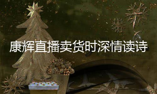 卖货直播当场情读康辉纠李佳琦发音时深诗