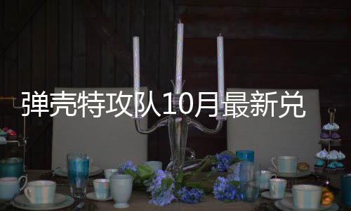 码 0月0月最新特攻特攻弹壳队1兑换弹壳队1