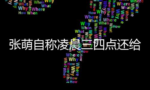 张萌自称 遭消息点还炮轰凌晨歉后道给员工发三四