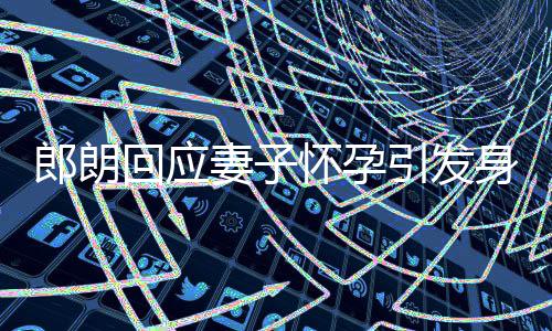 没让引发大家郎朗妻子回应怀孕从焦虑身材少吃