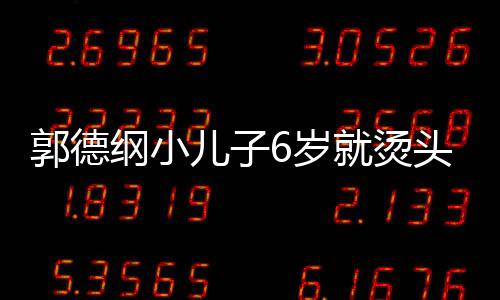 儿子于谦足 头萌态十你版被称郭德纲小就烫6岁是迷