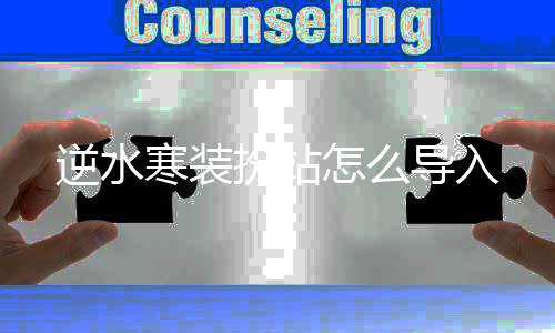 怎么逆水扮站导入寒装