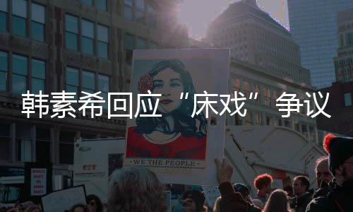 应议争不要希回希望大家韩素攻击工作人员床戏