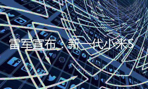 一代月1宣布新小米7定档3雷军9日发布