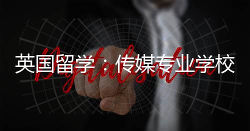 媒专英国业学校推留学传荐