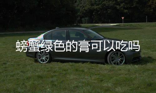 的膏螃蟹绿色可以吃吗
