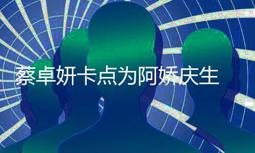 妍卡引回忆杀点为两人庆生青涩蔡卓旧照阿娇 晒