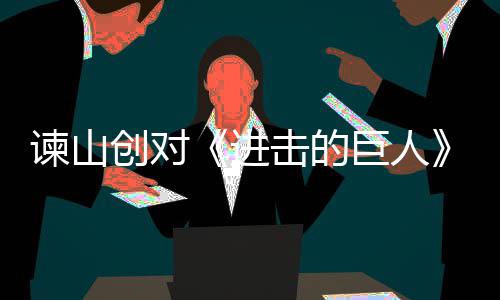 遗憾主终的表示人物创对谏山进击的巨人角最塑造